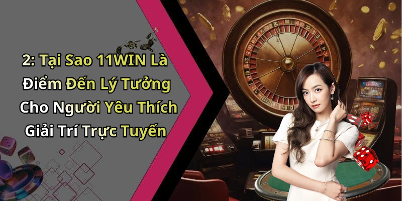 2: Tại Sao 11WIN Là Điểm Đến Lý Tưởng Cho Người Yêu Thích Giải Trí Trực Tuyến