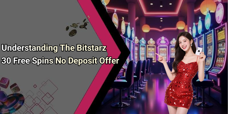 Understanding The Bitstarz 30 Free Spins No Deposit Offer