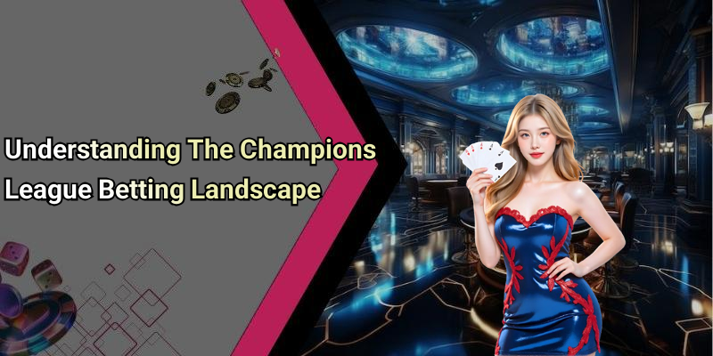 Understanding The Champions League Betting Landscape