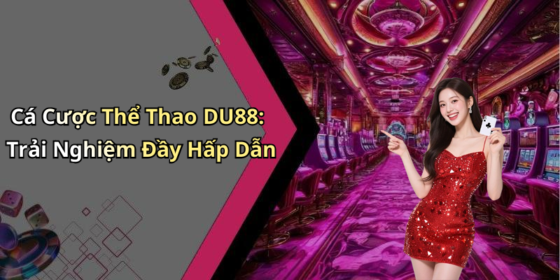 Cá Cược Thể Thao DU88: Trải Nghiệm Đầy Hấp Dẫn