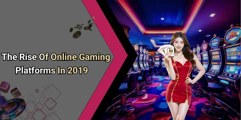 The Rise Of Online Gaming Platforms In 2019