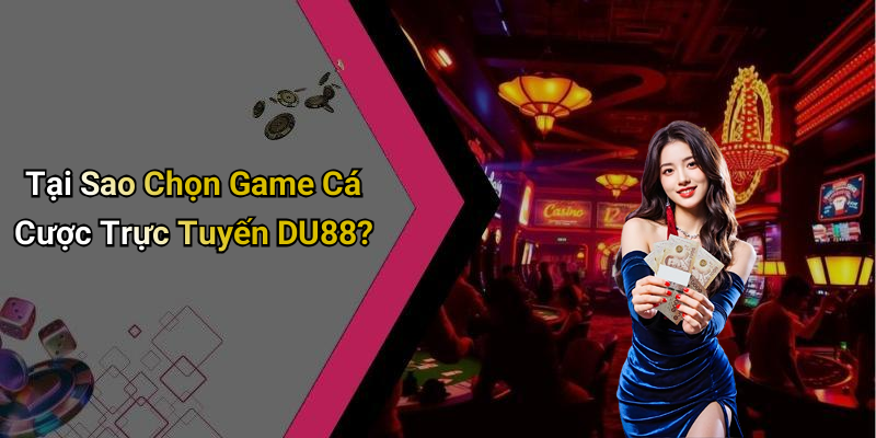 Tại Sao Chọn Game Cá Cược Trực Tuyến DU88?