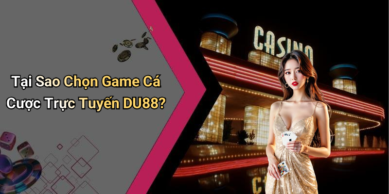 Tại Sao Chọn Game Cá Cược Trực Tuyến DU88?