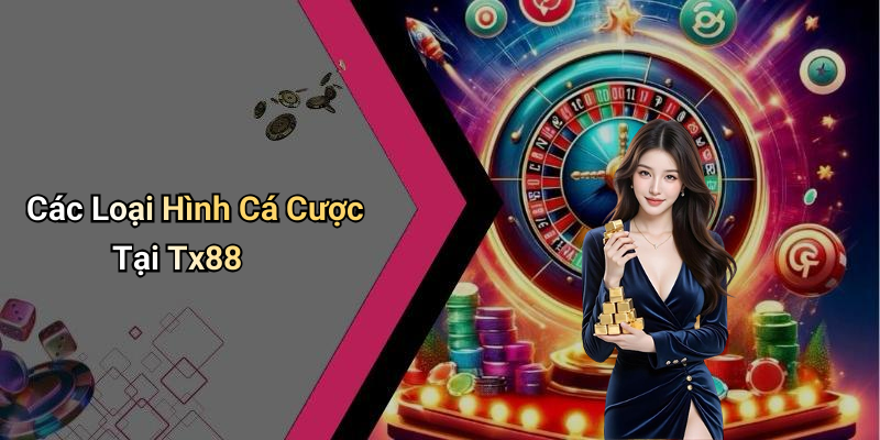 Các Loại Hình Cá Cược Tại Tx88