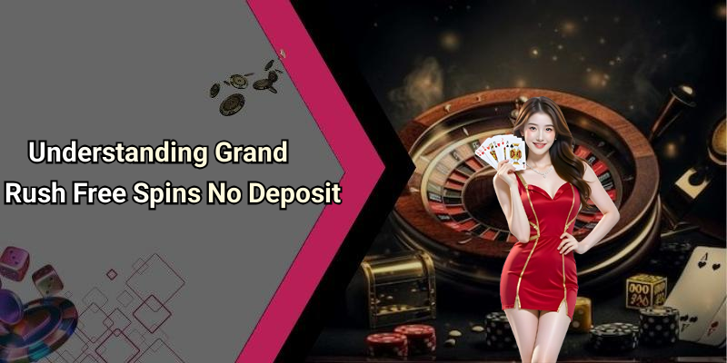 Understanding Grand Rush Free Spins No Deposit