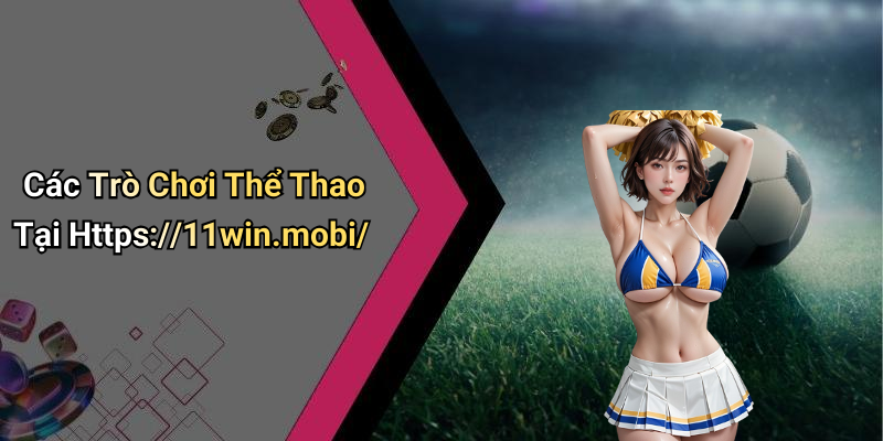 Các Trò Chơi Thể Thao Tại Https://11win.mobi/