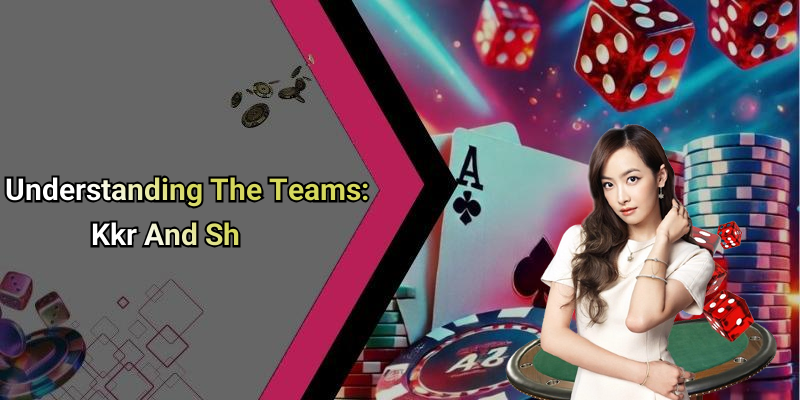 Understanding The Teams: Kkr And Sh