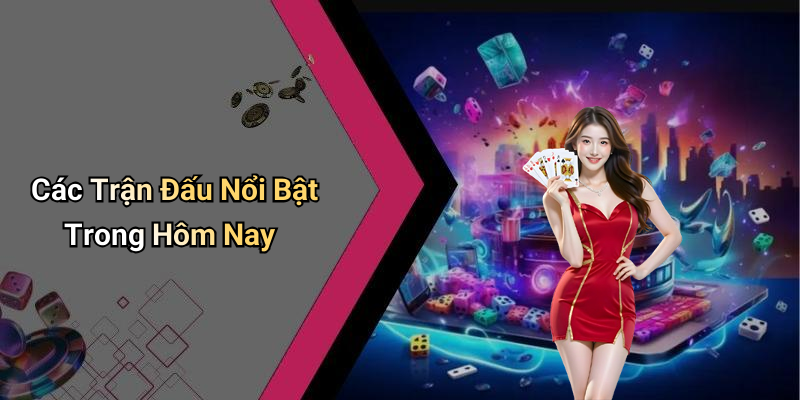 Các Trận Đấu Nổi Bật Trong Hôm Nay