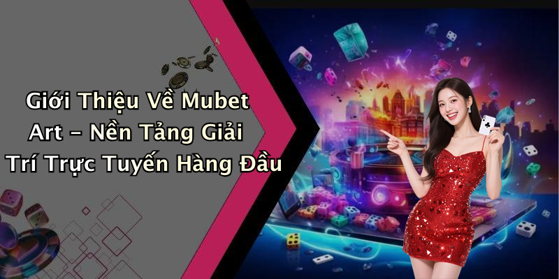 Giới Thiệu Về Mubet Art - Nền Tảng Giải Trí Trực Tuyến Hàng Đầu