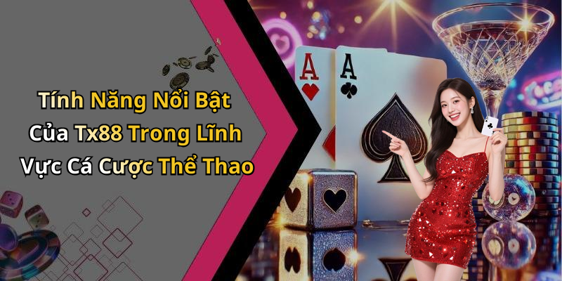 Tính Năng Nổi Bật Của Tx88 Trong Lĩnh Vực Cá Cược Thể Thao