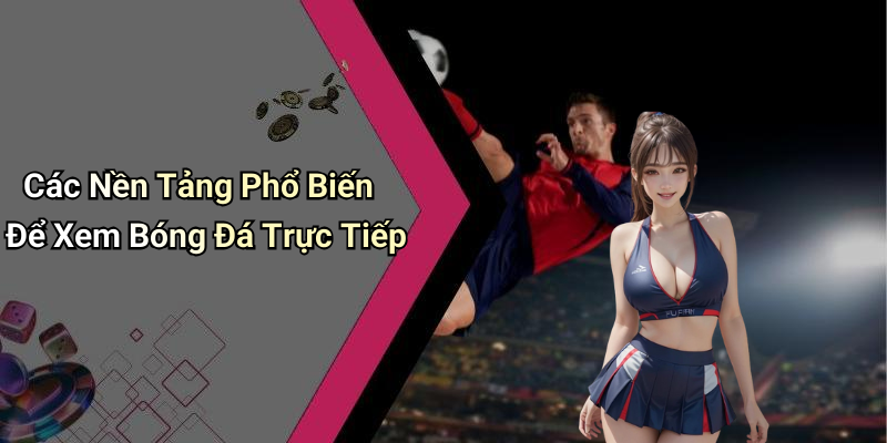 Các Nền Tảng Phổ Biến Để Xem Bóng Đá Trực Tiếp