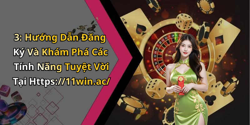 3: Hướng Dẫn Đăng Ký Và Khám Phá Các Tính Năng Tuyệt Vời Tại Https://11win.ac/
