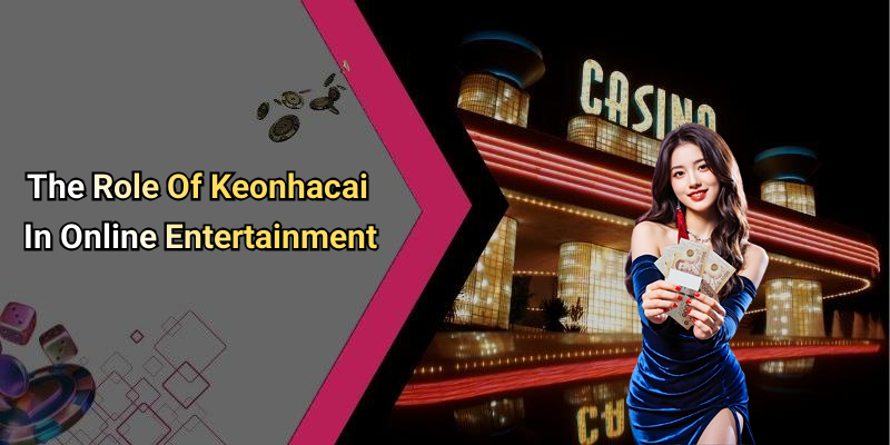 The Role Of Keonhacai In Online Entertainment