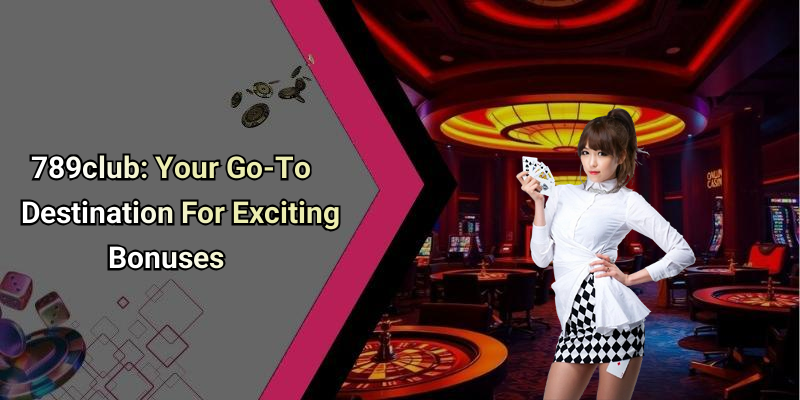 789club: Your Go-To Destination For Exciting Bonuses