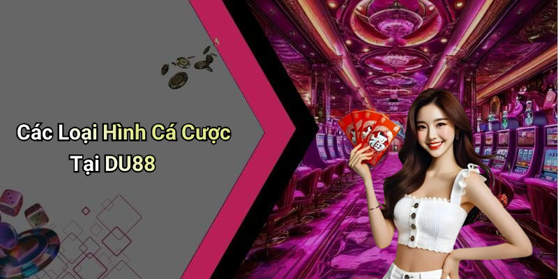 Các Loại Hình Cá Cược Tại DU88