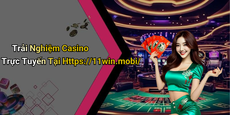 Trải Nghiệm Casino Trực Tuyến Tại Https://11win.mobi/
