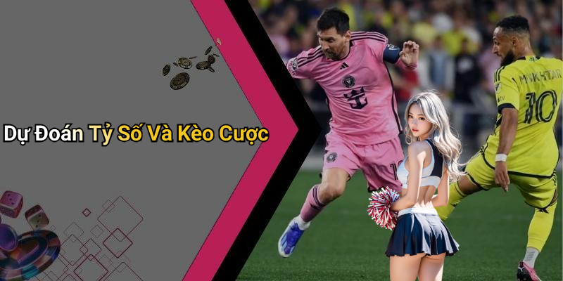 Dự Đoán Tỷ Số Và Kèo Cược