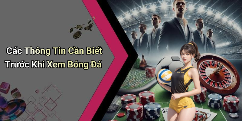 Các Thông Tin Cần Biết Trước Khi Xem Bóng Đá
