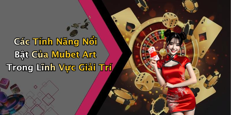 Các Tính Năng Nổi Bật Của Mubet Art Trong Lĩnh Vực Giải Trí