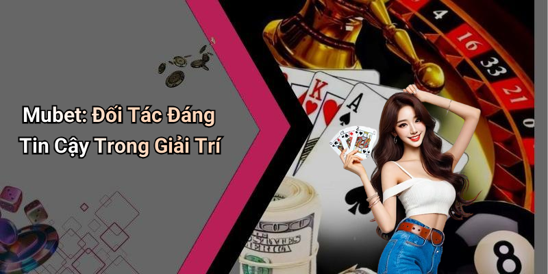 Mubet: Đối Tác Đáng Tin Cậy Trong Giải Trí
