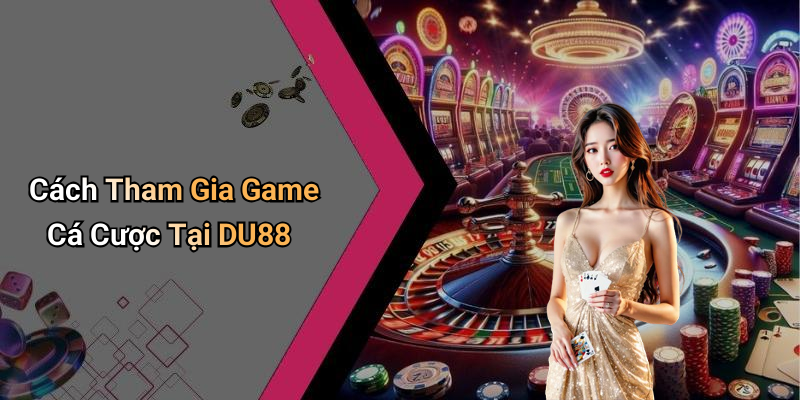 Cách Tham Gia Game Cá Cược Tại DU88