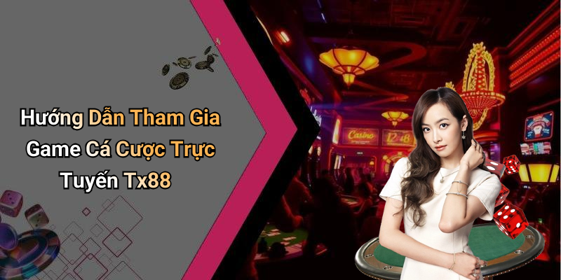 Hướng Dẫn Tham Gia Game Cá Cược Trực Tuyến Tx88