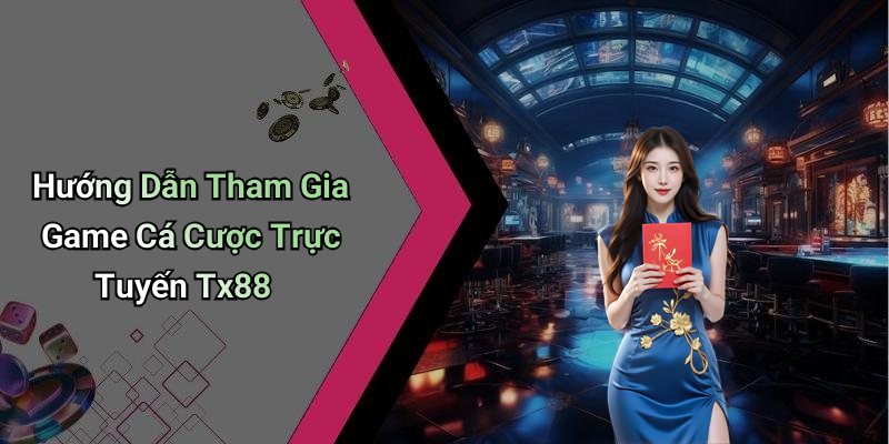 Hướng Dẫn Tham Gia Game Cá Cược Trực Tuyến Tx88