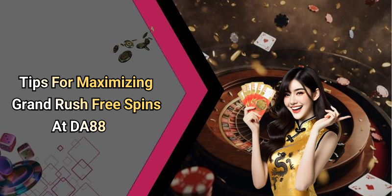 Tips For Maximizing Grand Rush Free Spins At DA88