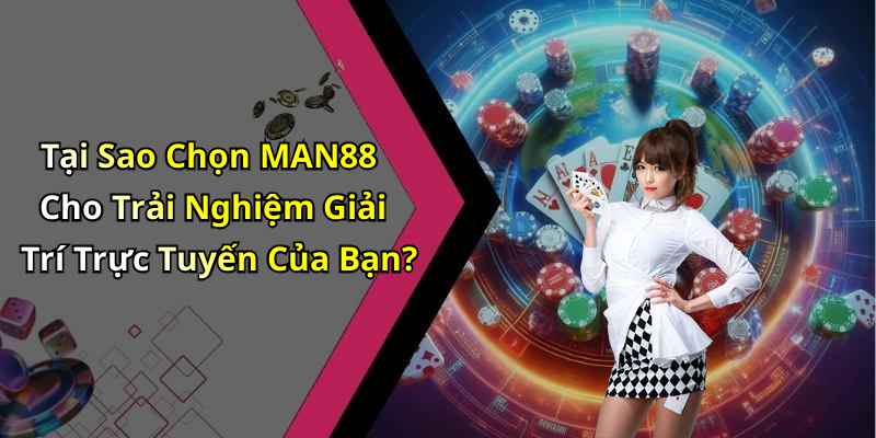 Tại Sao Chọn MAN88 Cho Trải Nghiệm Giải Trí Trực Tuyến Của Bạn?