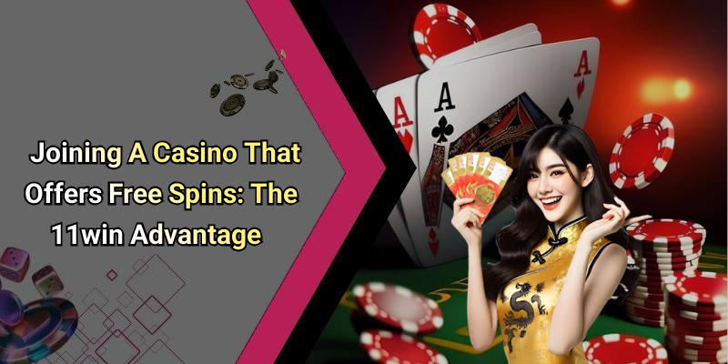 Joining A Casino That Offers Free Spins: The 11win Advantage