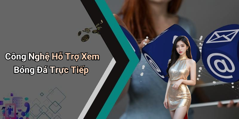 Công Nghệ Hỗ Trợ Xem Bóng Đá Trực Tiếp